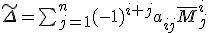 tex:\small {{\tilde {\Delta }}=\sum _{j=1}^{n}(-1)^{i+j}a_{ij}{\bar {M}}_{j}^{i}}
